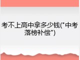 考不上高中拿多少钱("中考落榜补偿")
