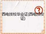 西电技校毕业证(西电技校证)