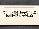 郑州市国防科技学校98届(郑州国防科技98届)