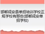 邯郸成安县单招培训学校正规学校有那些(邯郸成安单招学校)