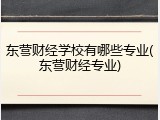 东营财经学校有哪些专业(东营财经专业)