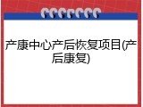 产康中心产后恢复项目(产后康复)