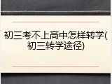 初三考不上高中怎样转学(初三转学途径)