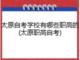 太原自考学校有哪些职高的(太原职高自考)