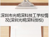 深圳市光明深科技工学校情况(深圳光明深科技校)