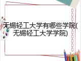 无锡轻工大学有哪些学院(无锡轻工大学学院)