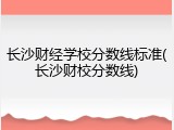 长沙财经学校分数线标准(长沙财校分数线)