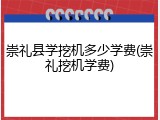 崇礼县学挖机多少学费(崇礼挖机学费)