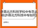 许昌北方科技学校中专怎么样(许昌北方科技中专如何)