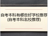 自考本科有哪些好学校推荐(自考本科名校推荐)