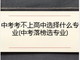 中考考不上高中选择什么专业(中考落榜选专业)