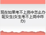 现在如果考不上高中怎么办呢女生(女生考不上高中咋办)