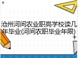 沧州河间农业职高学校读几年毕业(河间农职毕业年限)