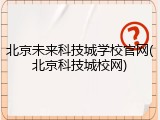 北京未来科技城学校官网(北京科技城校网)