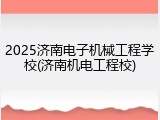 2025济南电子机械工程学校(济南机电工程校)
