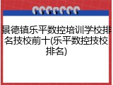 景德镇乐平数控培训学校排名技校前十(乐平数控技校排名)