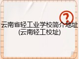 云南省轻工业学校简介地址(云南轻工校址)