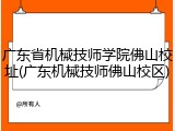 广东省机械技师学院佛山校址(广东机械技师佛山校区)