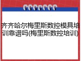 齐齐哈尔梅里斯数控模具培训靠谱吗(梅里斯数控培训)