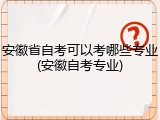 安徽省自考可以考哪些专业(安徽自考专业)