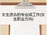 女生适合的专业或工作(女生职业方向)