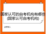 国家认可的自考机构有哪些(国家认可自考机构)