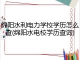 绵阳水利电力学校学历怎么查(绵阳水电校学历查询)