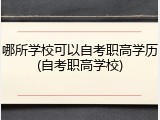 哪所学校可以自考职高学历(自考职高学校)