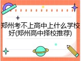 郑州考不上高中上什么学校好(郑州高中择校推荐)
