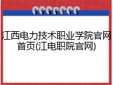 江西电力技术职业学院官网首页(江电职院官网)