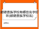 顺德贵族学校有哪些名字好听(顺德贵族学校名)