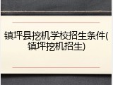镇坪县挖机学校招生条件(镇坪挖机招生)