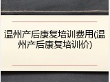 温州产后康复培训费用(温州产后康复培训价)