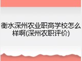 衡水深州农业职高学校怎么样啊(深州农职评价)