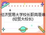 经济贸易大学校长职高是谁(经贸大校长)