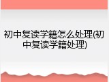 初中复读学籍怎么处理(初中复读学籍处理)