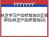 林芝学习产后修复培训正规学校(林芝产后修复培训)