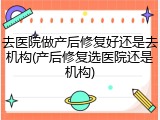 去医院做产后修复好还是去机构(产后修复选医院还是机构)