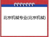 北京机械专业(北京机械)
