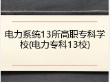 电力系统13所高职专科学校(电力专科13校)