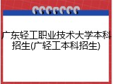广东轻工职业技术大学本科招生(广轻工本科招生)