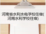 河南省水利水电学校住宿(河南水利学校住宿)