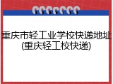 重庆市轻工业学校快递地址(重庆轻工校快递)