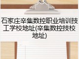 石家庄辛集数控职业培训技工学校地址(辛集数控技校地址)