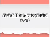 昆明轻工纺织学校(昆明轻纺校)