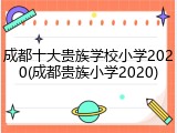 成都十大贵族学校小学2020(成都贵族小学2020)