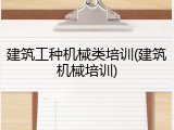 建筑工种机械类培训(建筑机械培训)