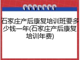 石家庄产后康复培训班要多少钱一年(石家庄产后康复培训年费)