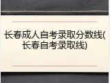 长春成人自考录取分数线(长春自考录取线)