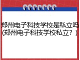郑州电子科技学校是私立吗(郑州电子科技学校私立？)
